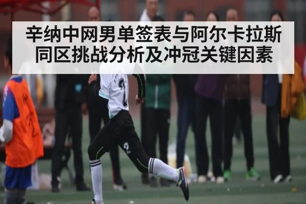 辛纳中网男单签表与阿尔卡拉斯同区挑战分析及冲冠关键因素