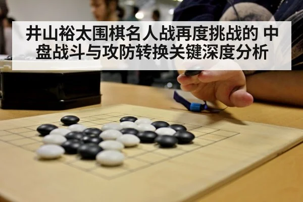 井山裕太围棋名人战再度挑战的 中盘战斗与攻防转换关键深度分析